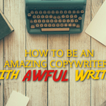 How To Be an Amazing Copywriter… with “Awful” Writing!